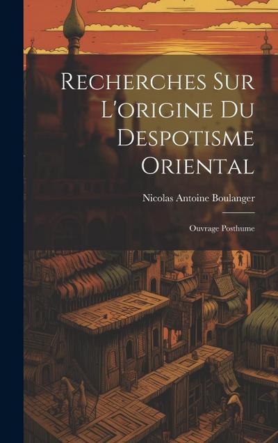 Recherches Sur L’origine Du Despotisme Oriental: Ouvrage Posthume