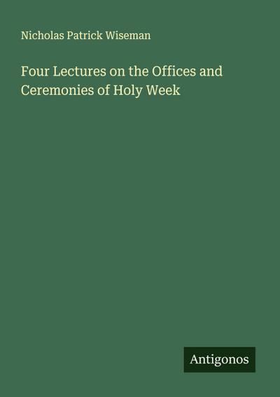 Four Lectures on the Offices and Ceremonies of Holy Week