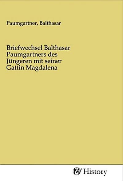 Briefwechsel Balthasar Paumgartners des Jüngeren mit seiner Gattin Magdalena