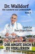 Dr. Walldorf – Ein Landarzt aus Leidenschaft: Band 3: Die Angst, dich zu verlieren