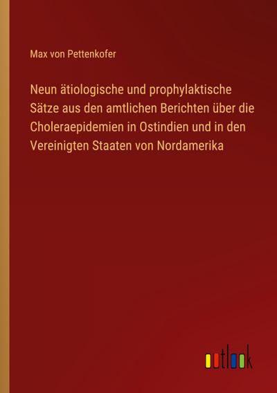 Neun ätiologische und prophylaktische Sätze aus den amtlichen Berichten über die Choleraepidemien in Ostindien und in den Vereinigten Staaten von Nordamerika