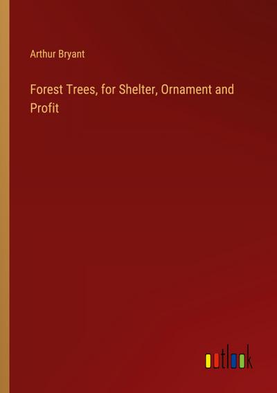 Forest Trees, for Shelter, Ornament and Profit