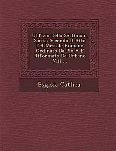 Uffizio Della Settimana Santa: Secondo Il Rito del Messale Romano Ordinato Da Pio V E Riformato Da Urbano VIII ...