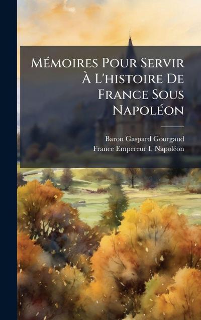 MÃ(c)moires Pour Servir Ã&#128; L’histoire De France Sous NapolÃ(c)on