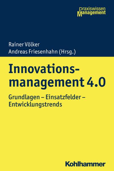 Innovationsmanagement 4.0: Grundlagen - Einsatzfelder - Entwicklungstrends (Praxiswissen Management)