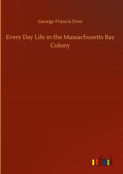 Every Day Life in the Massachusetts Bay Colony