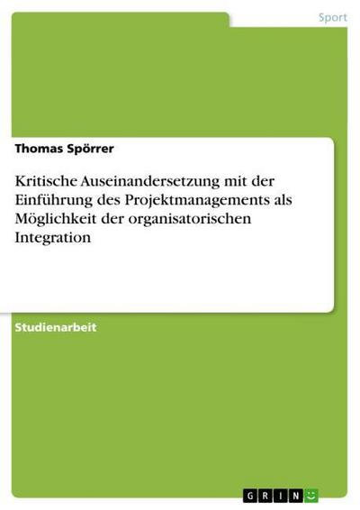 Kritische Auseinandersetzung mit der Einführung des Projektmanagements als Möglichkeit der organisatorischen Integration