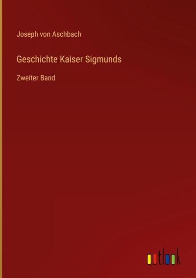 Aschbach, J: Geschichte Kaiser Sigmunds
