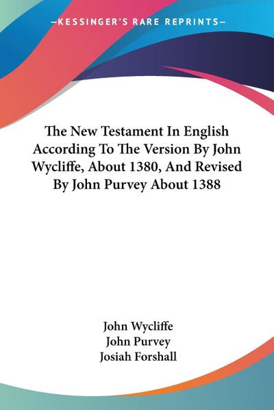 The New Testament In English According To The Version By John Wycliffe, About 1380, And Revised By John Purvey About 1388
