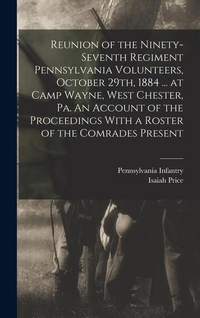 Reunion of the Ninety-seventh Regiment Pennsylvania Volunteers, October 29th, 1884 ... at Camp Wayne, West Chester, Pa. An Account of the Proceedings With a Roster of the Comrades Present