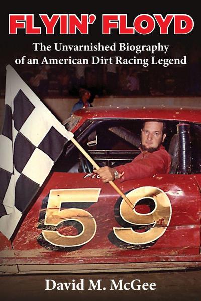 Flyin’ Floyd - The Unvarnished Biography of an American Dirt Racing Legend