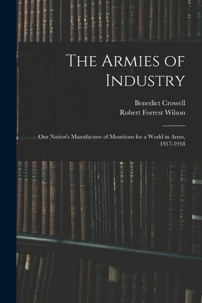 The Armies of Industry: Our Nation’s Manufacture of Munitions for a World in Arms, 1917-1918