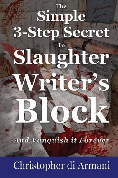 The Simple 3-Step Secret to Slaughter Writer’s Block And Vanquish it Forever