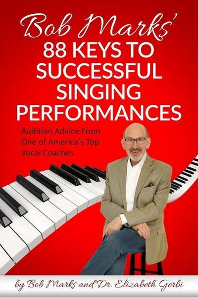 Bob Marks’ 88 Keys to Successful Singing Performances: Audition Advice From One of America’s Top Vocal Coaches