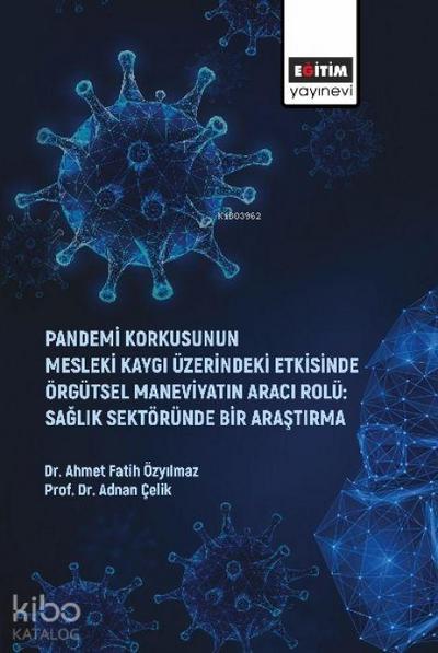 Pandemi Korkusunun Mesleki Kaygi Üzerindeki Etkisinde Örgütsel Maneviyatin Araci Rolü Saglik Sektöründe Bir Arastirma