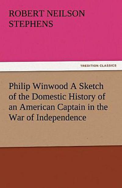 Philip Winwood A Sketch of the Domestic History of an American Captain in the War of Independence, Embracing Events that Occurred between and during the Years 1763 and 1786, in New York and London: written by His Enemy in War, Herbert Russell, Lieutenant in the Loyalist Forces.