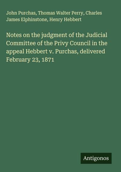 Notes on the judgment of the Judicial Committee of the Privy Council in the appeal Hebbert v. Purchas, delivered February 23, 1871