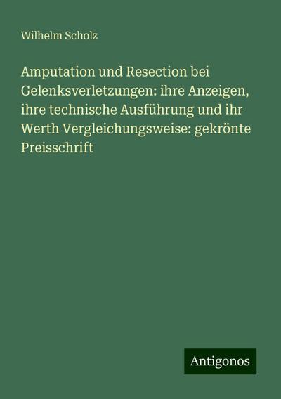 Scholz, W: Amputation und Resection bei Gelenksverletzungen: