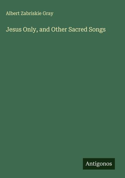 Jesus Only, and Other Sacred Songs