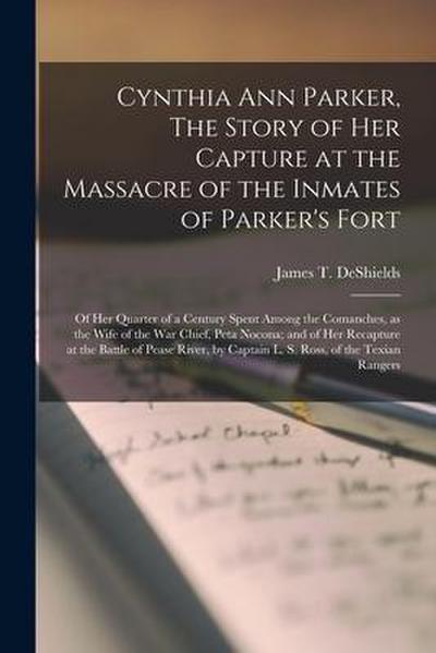 Cynthia Ann Parker, The Story of Her Capture at the Massacre of the Inmates of Parker’s Fort; of Her Quarter of a Century Spent Among the Comanches, a