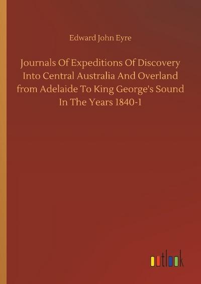 Journals Of Expeditions Of Discovery Into Central Australia And Overland from Adelaide To King George’s Sound In The Years 1840-1