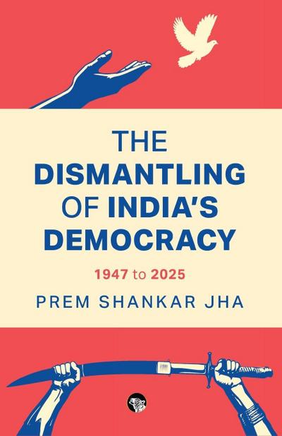 The Dismantling of India’s Democracy 1947 To 2025