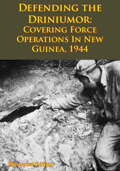 DEFENDING THE DRINIUMOR: Covering Force Operations in New Guinea, 1944 [Illustrated Edition]