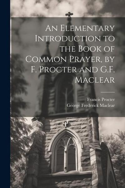 An Elementary Introduction to the Book of Common Prayer, by F. Procter and G.F. Maclear