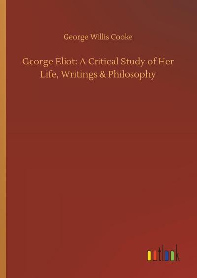 George Eliot: A Critical Study of Her Life, Writings & Philosophy