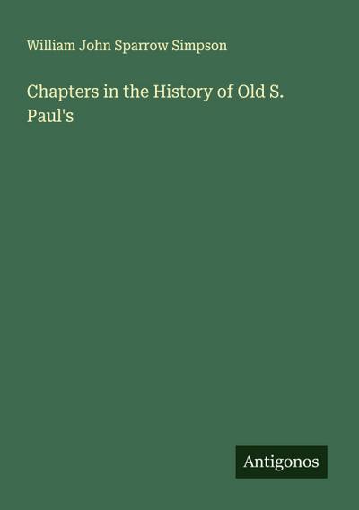 Chapters in the History of Old S. Paul’s