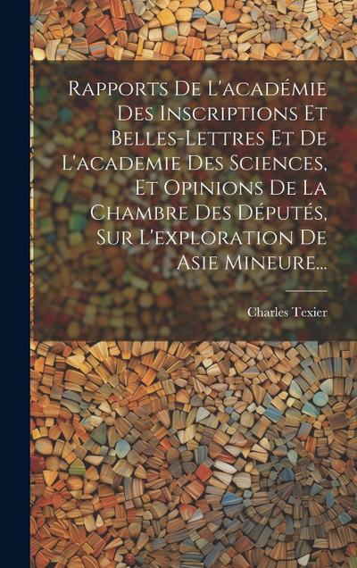 Rapports De L’académie Des Inscriptions Et Belles-lettres Et De L’academie Des Sciences, Et Opinions De La Chambre Des Députés, Sur L’exploration De A