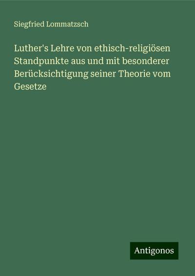Lommatzsch, S: Luther’s Lehre von ethisch-religiösen Standpu
