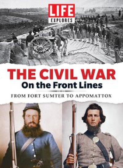LIFE Explores The Civil War: On the Front Lines