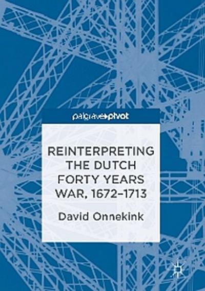 Reinterpreting the Dutch Forty Years War, 1672–1713