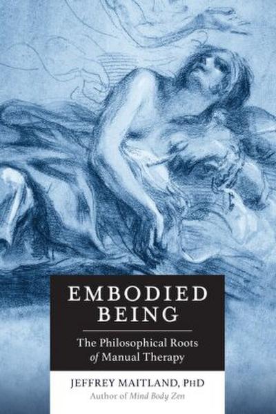 Embodied Being: The Philosophical Roots of Manual Therapy - Jeffrey Maitland