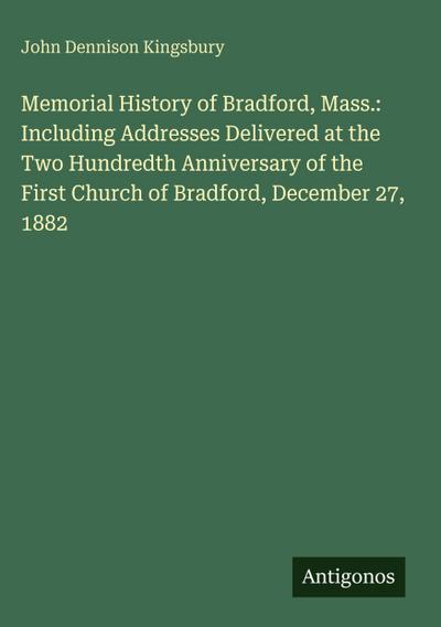 Memorial History of Bradford, Mass.: Including Addresses Delivered at the Two Hundredth Anniversary of the First Church of Bradford, December 27, 1882