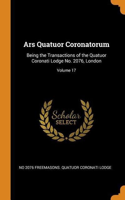Ars Quatuor Coronatorum: Being the Transactions of the Quatuor Coronati Lodge No. 2076, London; Volume 17