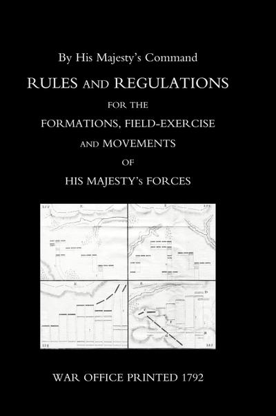 RULES AND REGULATIONS FOR THE FORMATIONS, FIELD-EXERCISE AND MOVEMENTS OF HIS MAJESTY’S FORCES (1792)
