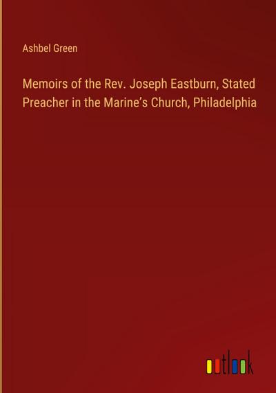 Memoirs of the Rev. Joseph Eastburn, Stated Preacher in the Marine’s Church, Philadelphia