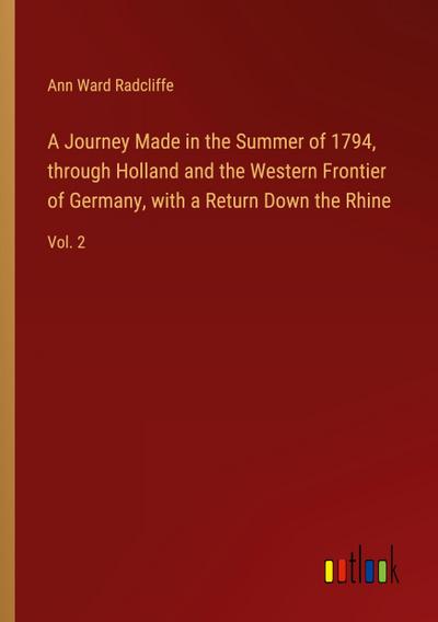 A Journey Made in the Summer of 1794, through Holland and the Western Frontier of Germany, with a Return Down the Rhine
