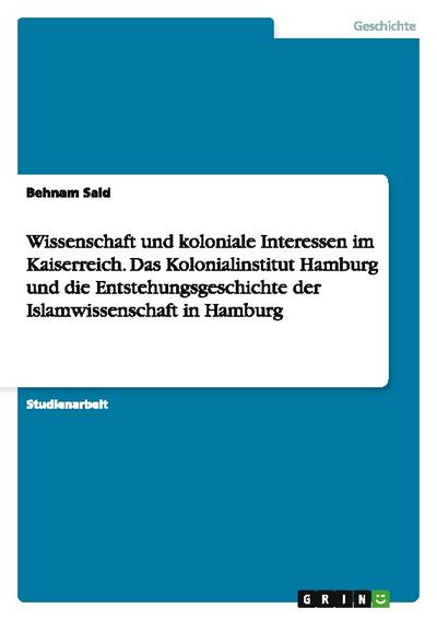 Wissenschaft und koloniale Interessen im Kaiserreich.Das Kolonialinstitut Hamburg und die Entstehungsgeschichte der Islamwissenschaft in Hamburg