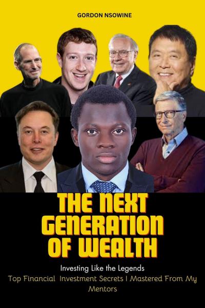 The Next Generation of Wealth : Investing Like the Legends - Top Financial Investment Secrets I Mastered From my Mentors