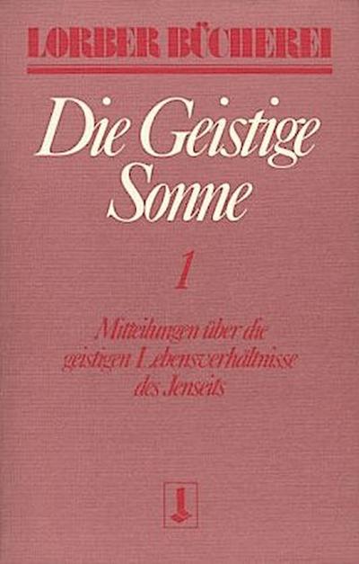 Die geistige Sonne. Mitteilungen über die geistigen Lebensverhältnisse des Jenseits / Die geistige Sonne. Bd.1