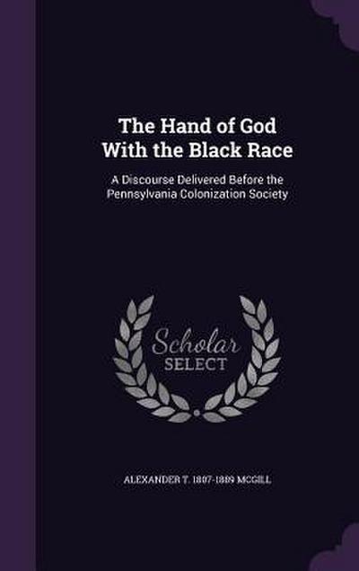 The Hand of God With the Black Race: A Discourse Delivered Before the Pennsylvania Colonization Society