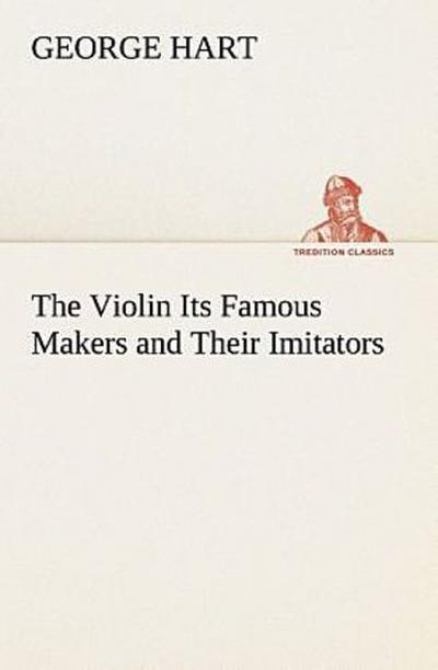 The Violin Its Famous Makers and Their Imitators