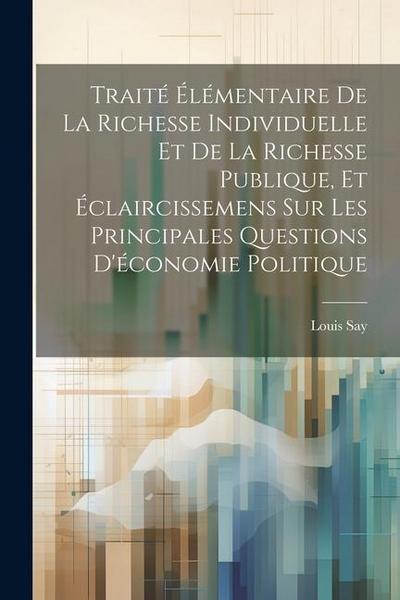 Traité Élémentaire De La Richesse Individuelle Et De La Richesse Publique, Et Éclaircissemens Sur Les Principales Questions D’économie Politique