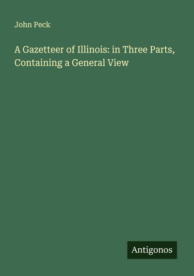 A Gazetteer of Illinois: in Three Parts, Containing a General View
