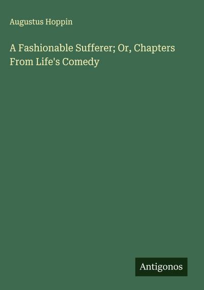 A Fashionable Sufferer; Or, Chapters From Life’s Comedy