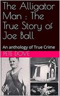 The Alligator Man : The True Story of Joe Ball An Anthology of True Crime