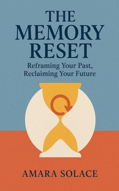 The Memory Reset Reframing Your Past, Reclaiming Your Future